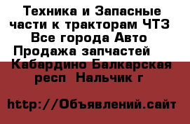 Техника и Запасные части к тракторам ЧТЗ - Все города Авто » Продажа запчастей   . Кабардино-Балкарская респ.,Нальчик г.